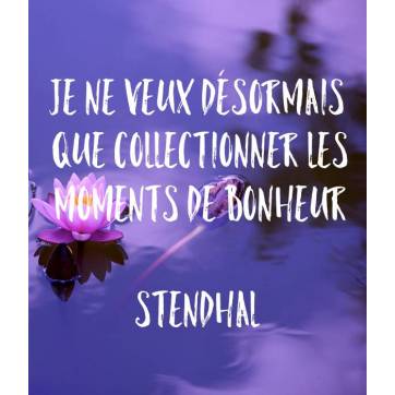  Carte citation Bonheur: "Je ne veux désormais que collectionner les moments de Bonheur" Stendhal