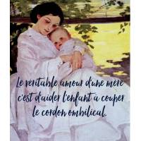 Citation Amour: "Le véritable amour d'une mère c'est d'aider l'enfant à couper le cordon ombilical. "