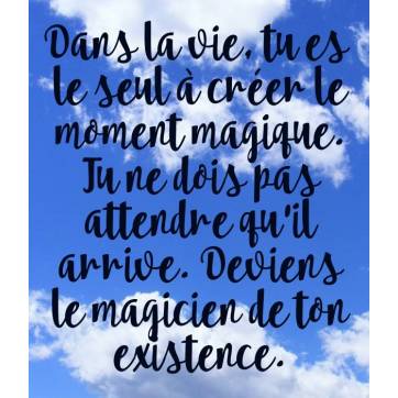 Citation sur la Vie: Dans la vie, tu es le seul à créer le moment magique...